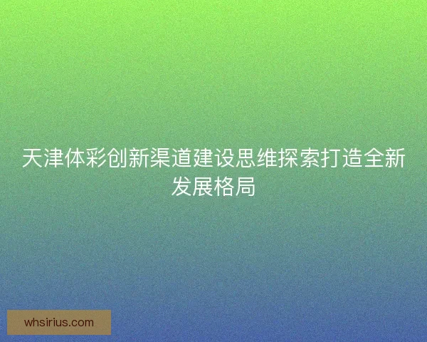 天津体彩创新渠道建设思维探索打造全新发展格局