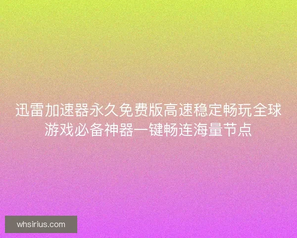迅雷加速器永久免费版高速稳定畅玩全球游戏必备神器一键畅连海量节点